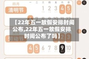 【22年五一放假安排时间公布,22年五一放假安排时间公布了吗】