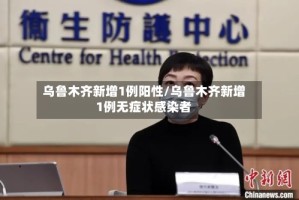 乌鲁木齐新增1例阳性/乌鲁木齐新增1例无症状感染者