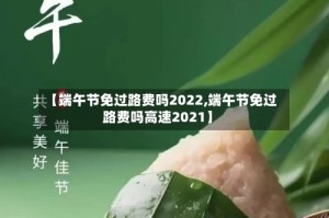 【端午节免过路费吗2022,端午节免过路费吗高速2021】