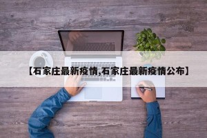 【石家庄最新疫情,石家庄最新疫情公布】