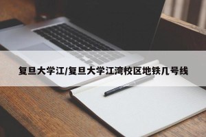 复旦大学江/复旦大学江湾校区地铁几号线