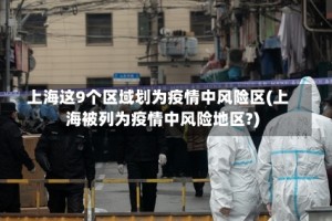 上海这9个区域划为疫情中风险区(上海被列为疫情中风险地区?)