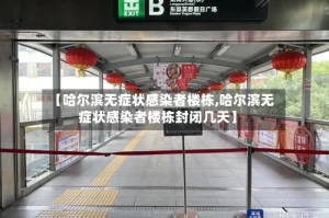 【哈尔滨无症状感染者楼栋,哈尔滨无症状感染者楼栋封闭几天】