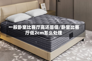 一般卧室比客厅高还是低/卧室比客厅低2cm怎么处理