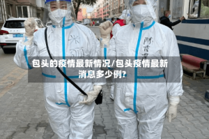 包头的疫情最新情况/包头疫情最新消息多少例?