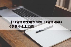 【31省增本土确诊30例,31省增确诊30例其中本土12例】