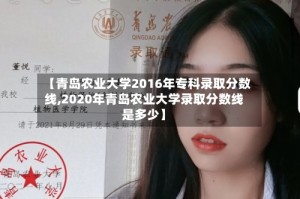【青岛农业大学2016年专科录取分数线,2020年青岛农业大学录取分数线是多少】