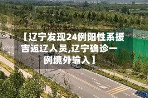 【辽宁发现24例阳性系援吉返辽人员,辽宁确诊一例境外输入】