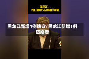 黑龙江新增1例确诊/黑龙江新增1例感染者