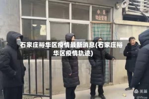 石家庄裕华区疫情最新消息(石家庄裕华区疫情轨迹)
