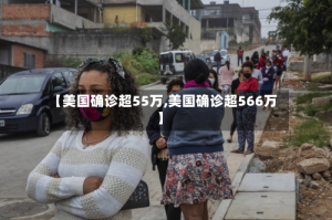 【美国确诊超55万,美国确诊超566万】