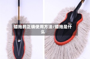 蜡拖的正确使用方法/蜡拖是什么