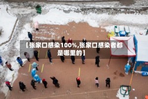 【张家口感染100%,张家口感染者都是哪里的】