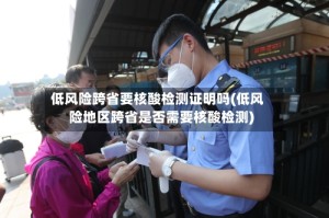 低风险跨省要核酸检测证明吗(低风险地区跨省是否需要核酸检测)