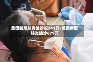 美国新冠肺炎确诊超241万/美国新冠肺炎确诊679万