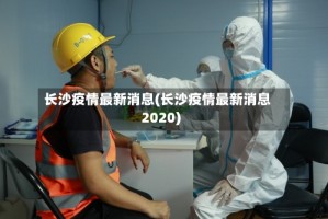 长沙疫情最新消息(长沙疫情最新消息2020)