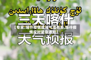 【专家:喀什疫情或与气温有关,喀什疫情应对紧急通知】