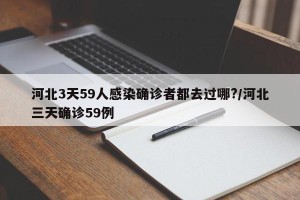 河北3天59人感染确诊者都去过哪?/河北三天确诊59例