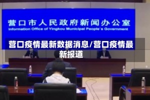 营口疫情最新数据消息/营口疫情最新报道