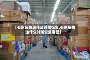【石家庄快递什么时候恢复,石家庄快递什么时候恢复运营】