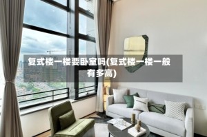 复式楼一楼要卧室吗(复式楼一楼一般有多高)