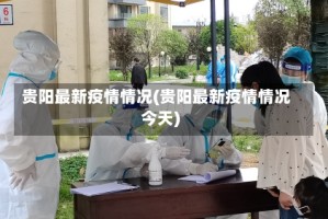 贵阳最新疫情情况(贵阳最新疫情情况今天)