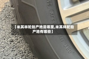 【米其林轮胎产地是哪里,米其林轮胎产地有哪些】