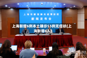 上海新增6例本土确诊55例无症状(上海新增6人)