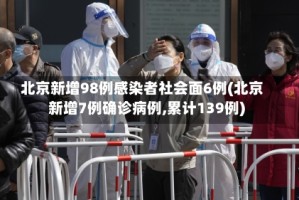 北京新增98例感染者社会面6例(北京新增7例确诊病例,累计139例)