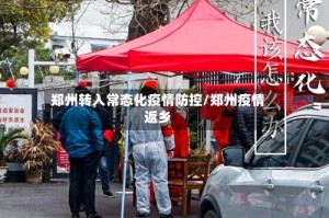 郑州转入常态化疫情防控/郑州疫情返乡