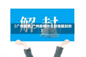 【广州疫情,广州疫情什么时候解封的】