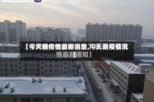 【今天新疫情最新消息,今天新疫情况】
