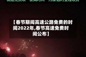 【春节期间高速公路免费的时间2022年,春节高速免费时间公布】