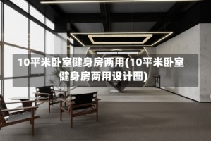 10平米卧室健身房两用(10平米卧室健身房两用设计图)
