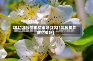 2021年疫情能结束吗(2021年疫情能够结束吗)