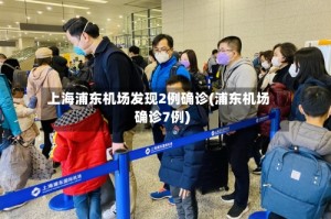 上海浦东机场发现2例确诊(浦东机场确诊7例)