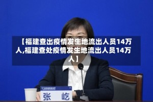 【福建查出疫情发生地流出人员14万人,福建查处疫情发生地流出人员14万人】