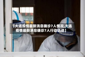 【大连疫情最新消息确诊7人情况,大连疫情最新消息确诊7人行动轨迹】