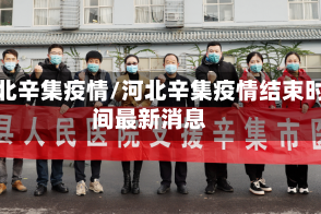 河北辛集疫情/河北辛集疫情结束时间最新消息