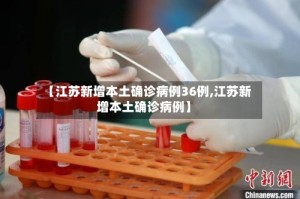 【江苏新增本土确诊病例36例,江苏新增本土确诊病例】