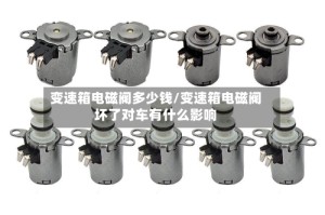 变速箱电磁阀多少钱/变速箱电磁阀坏了对车有什么影响