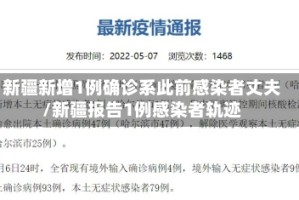 新疆新增1例确诊系此前感染者丈夫/新疆报告1例感染者轨迹