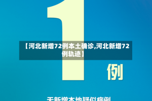 【河北新增72例本土确诊,河北新增72例轨迹】