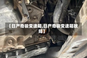 【日产奇骏变速箱,日产奇骏变速箱故障】