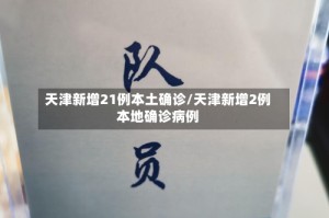 天津新增21例本土确诊/天津新增2例本地确诊病例