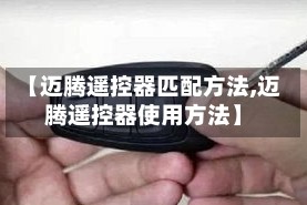 【迈腾遥控器匹配方法,迈腾遥控器使用方法】