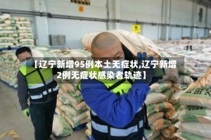 【辽宁新增95例本土无症状,辽宁新增2例无症状感染者轨迹】