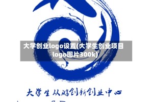 大学创业logo设置(大学生创业项目logo图片300k)