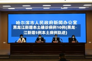 黑龙江新增本土确诊病例10例(黑龙江新增5例本土病例轨迹)