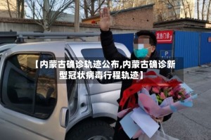 【内蒙古确诊轨迹公布,内蒙古确诊新型冠状病毒行程轨迹】